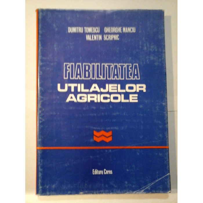 FIABILITATEA UTILAJELOR AGRICOLE - Dumitru TOMESCU * Gheorghe MANCIU * Valentin Scripnic FIABILITATEA UTILAJELOR AGRICOLE - Dumitru TOMESCU * Gheorghe MANCIU * Valentin Scripnic